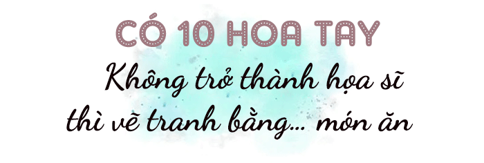 Chàng trai 10 hoa tay, nấu ăn như vẽ tranh, 6 năm tự nấu ăn, ăn một mình - 10